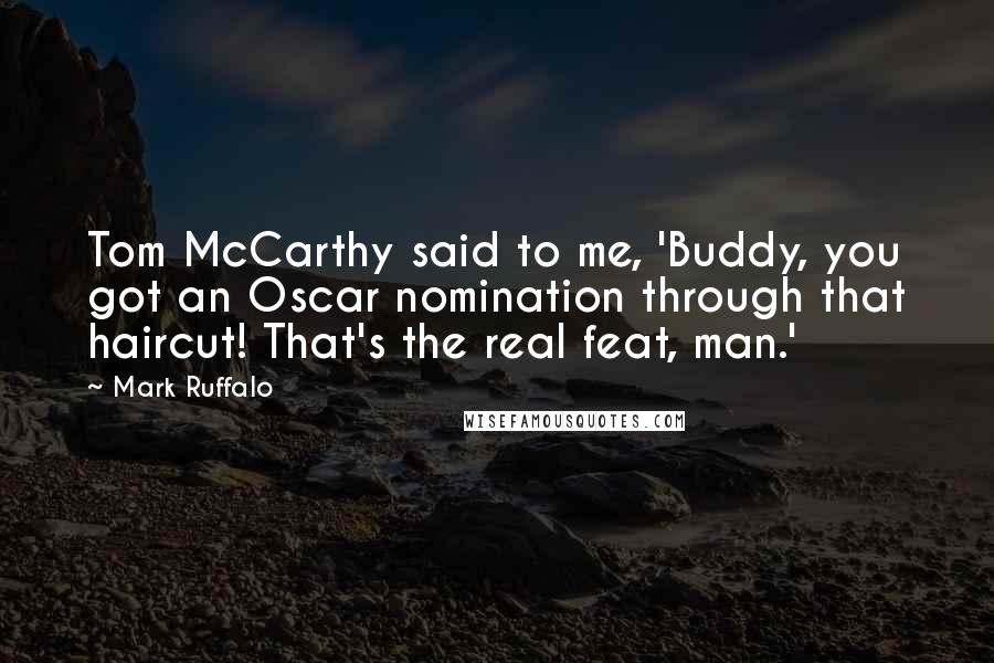 Mark Ruffalo Quotes: Tom McCarthy said to me, 'Buddy, you got an Oscar nomination through that haircut! That's the real feat, man.'