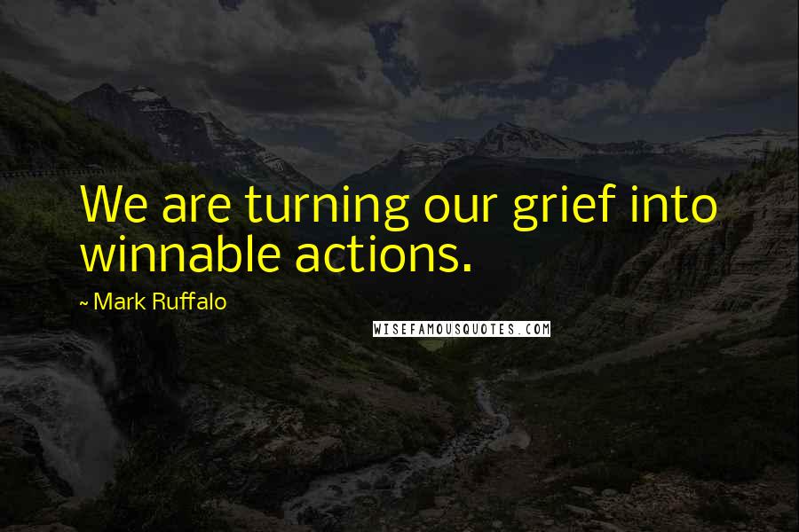 Mark Ruffalo Quotes: We are turning our grief into winnable actions.