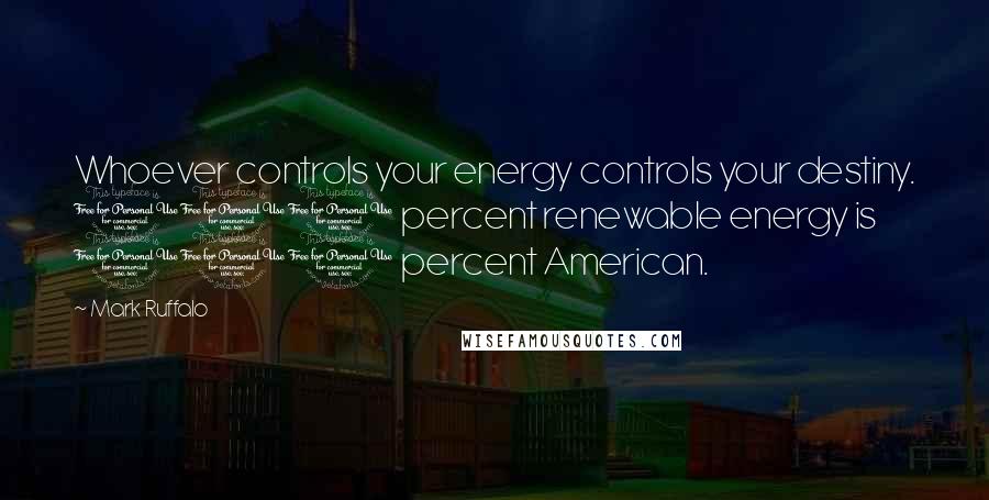 Mark Ruffalo Quotes: Whoever controls your energy controls your destiny. 100 percent renewable energy is 100 percent American.