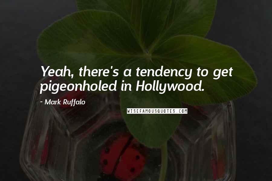 Mark Ruffalo Quotes: Yeah, there's a tendency to get pigeonholed in Hollywood.
