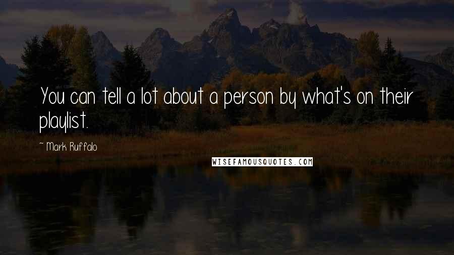 Mark Ruffalo Quotes: You can tell a lot about a person by what's on their playlist.