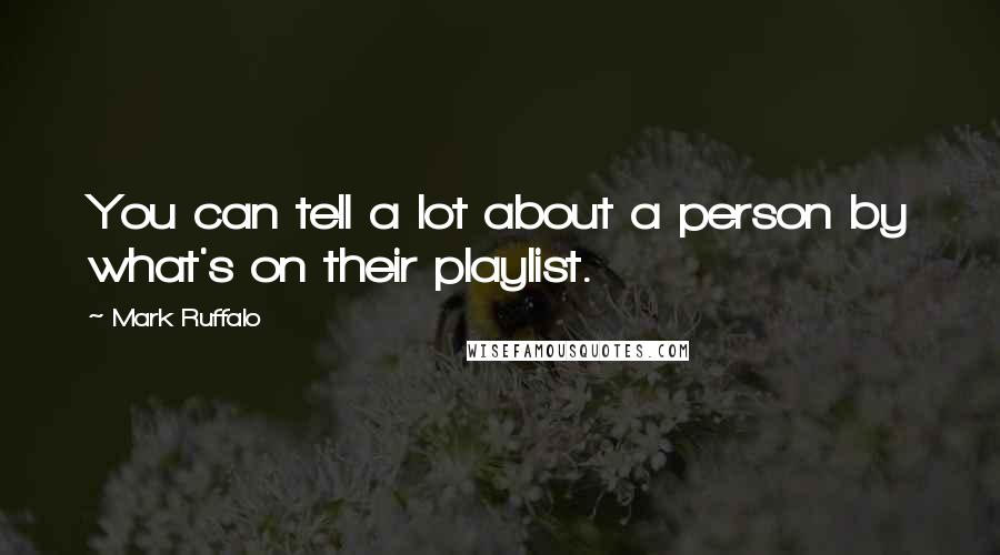 Mark Ruffalo Quotes: You can tell a lot about a person by what's on their playlist.