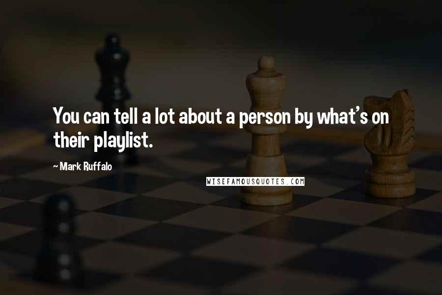Mark Ruffalo Quotes: You can tell a lot about a person by what's on their playlist.