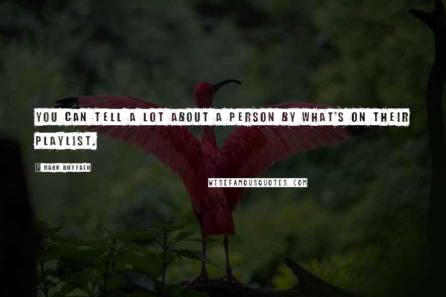 Mark Ruffalo Quotes: You can tell a lot about a person by what's on their playlist.