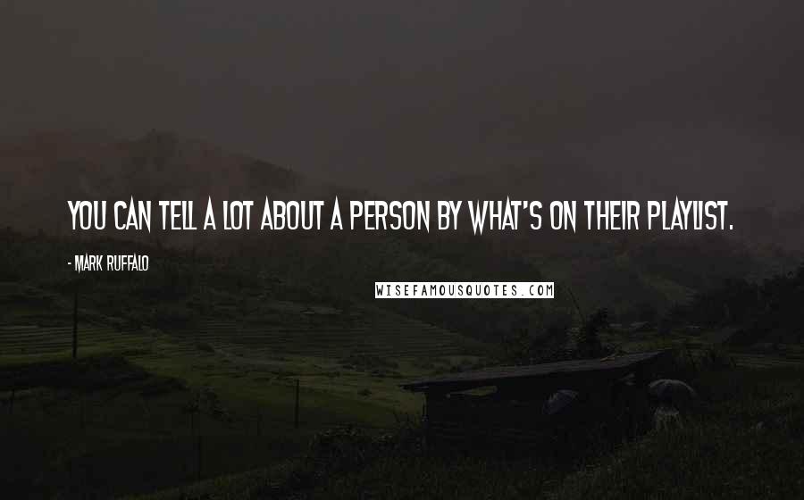 Mark Ruffalo Quotes: You can tell a lot about a person by what's on their playlist.