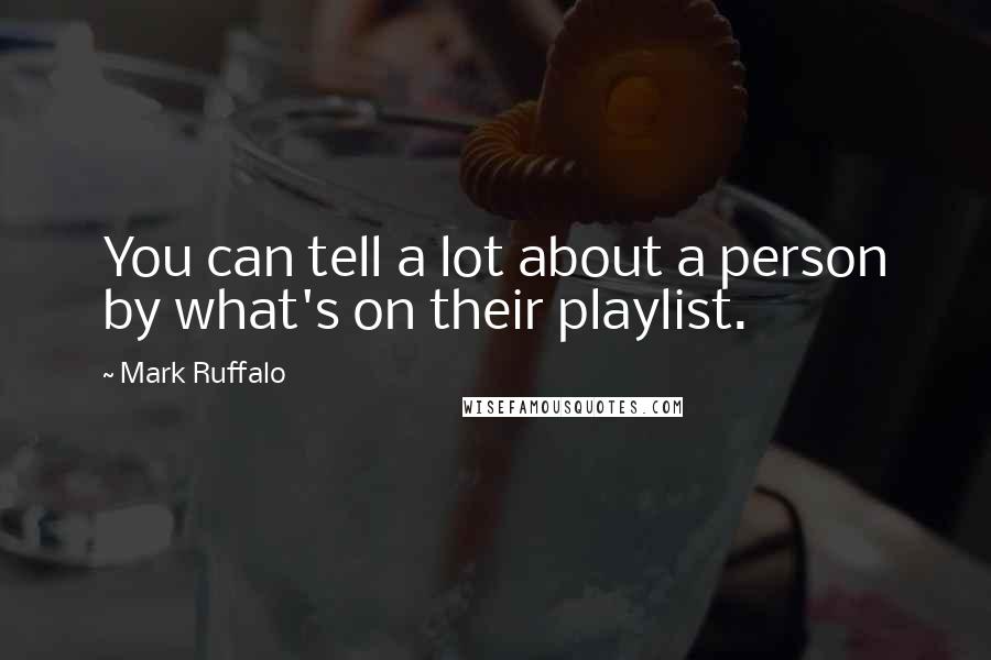 Mark Ruffalo Quotes: You can tell a lot about a person by what's on their playlist.