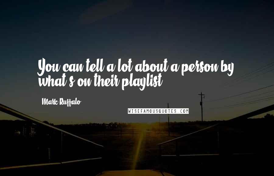 Mark Ruffalo Quotes: You can tell a lot about a person by what's on their playlist.