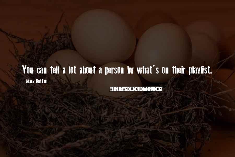Mark Ruffalo Quotes: You can tell a lot about a person by what's on their playlist.