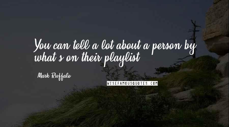 Mark Ruffalo Quotes: You can tell a lot about a person by what's on their playlist.
