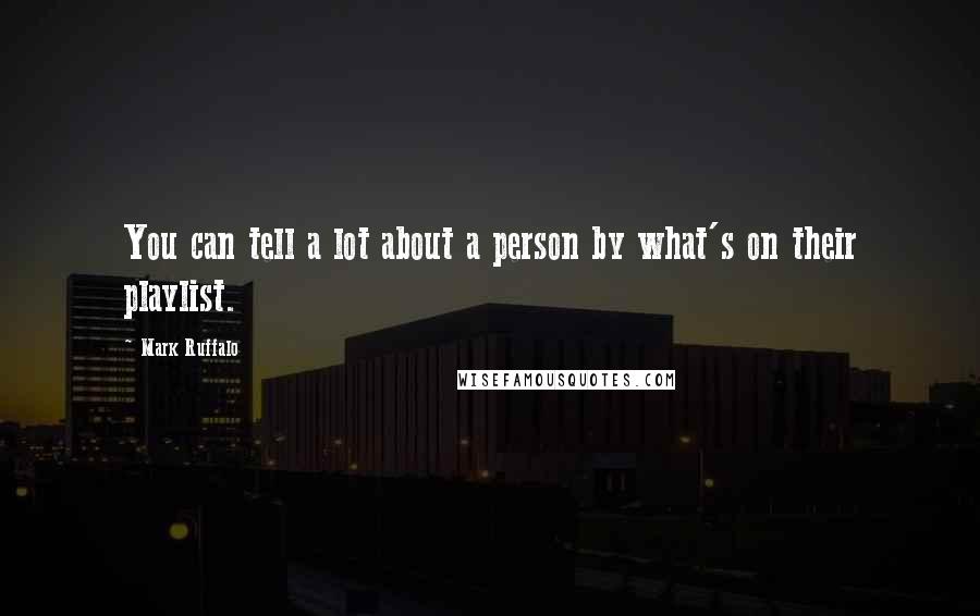 Mark Ruffalo Quotes: You can tell a lot about a person by what's on their playlist.