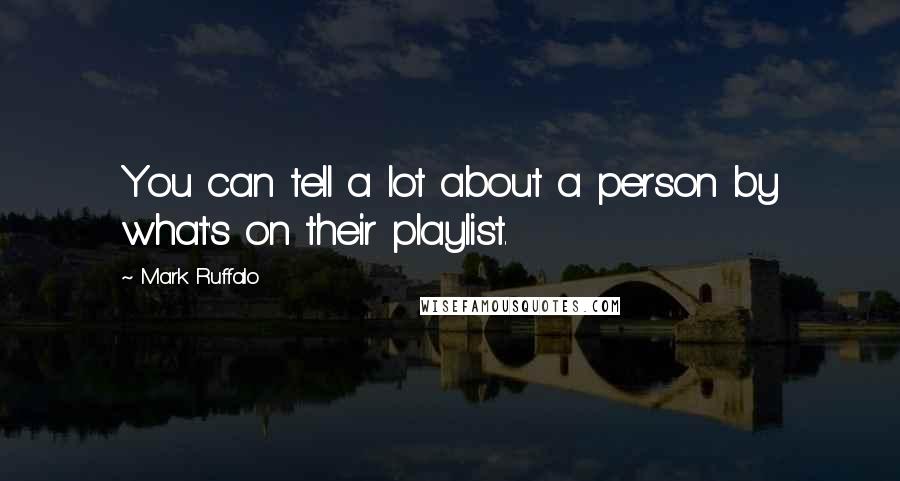 Mark Ruffalo Quotes: You can tell a lot about a person by what's on their playlist.