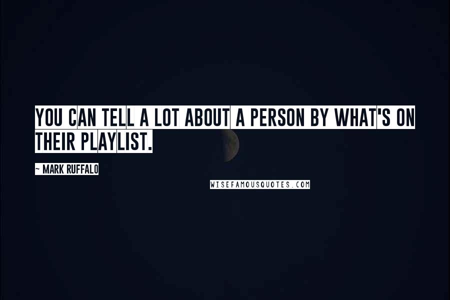 Mark Ruffalo Quotes: You can tell a lot about a person by what's on their playlist.