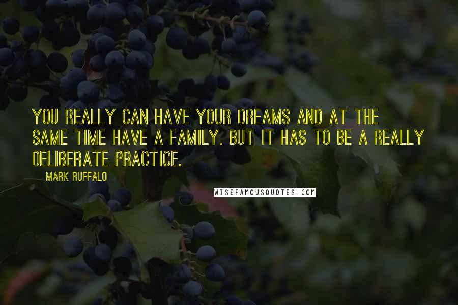 Mark Ruffalo Quotes: You really can have your dreams and at the same time have a family. But it has to be a really deliberate practice.