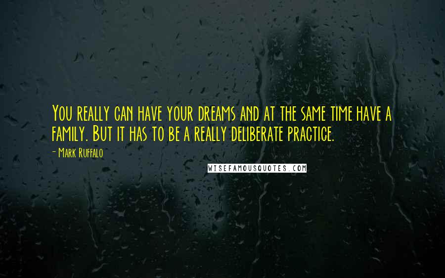 Mark Ruffalo Quotes: You really can have your dreams and at the same time have a family. But it has to be a really deliberate practice.