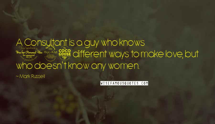 Mark Russell Quotes: A Consultant is a guy who knows 125 different ways to make love, but who doesn't know any women.