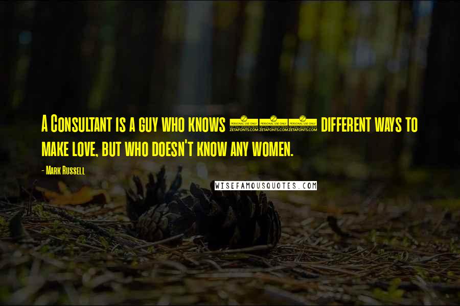 Mark Russell Quotes: A Consultant is a guy who knows 125 different ways to make love, but who doesn't know any women.