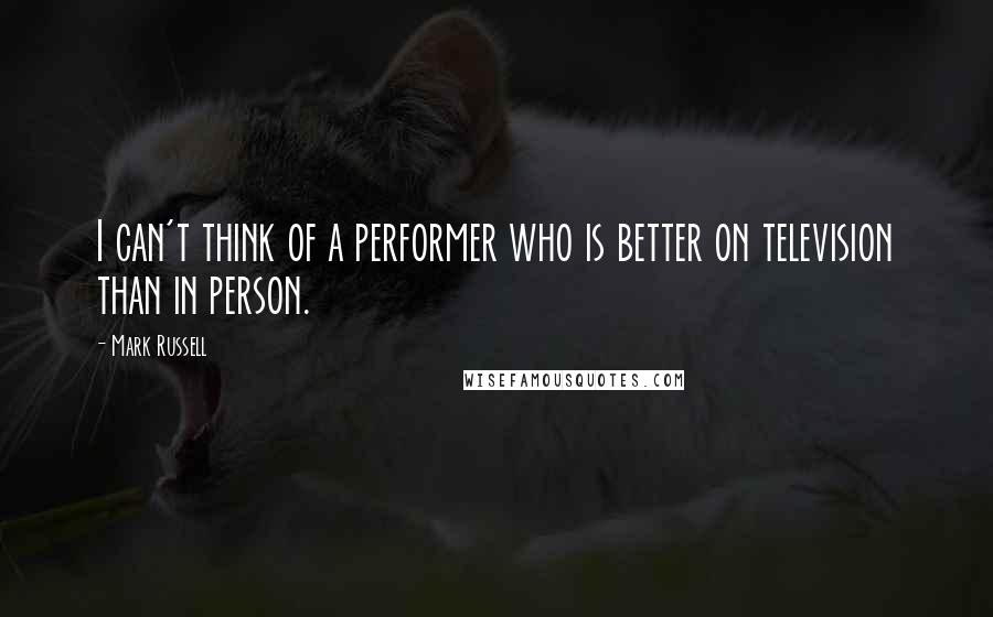 Mark Russell Quotes: I can't think of a performer who is better on television than in person.