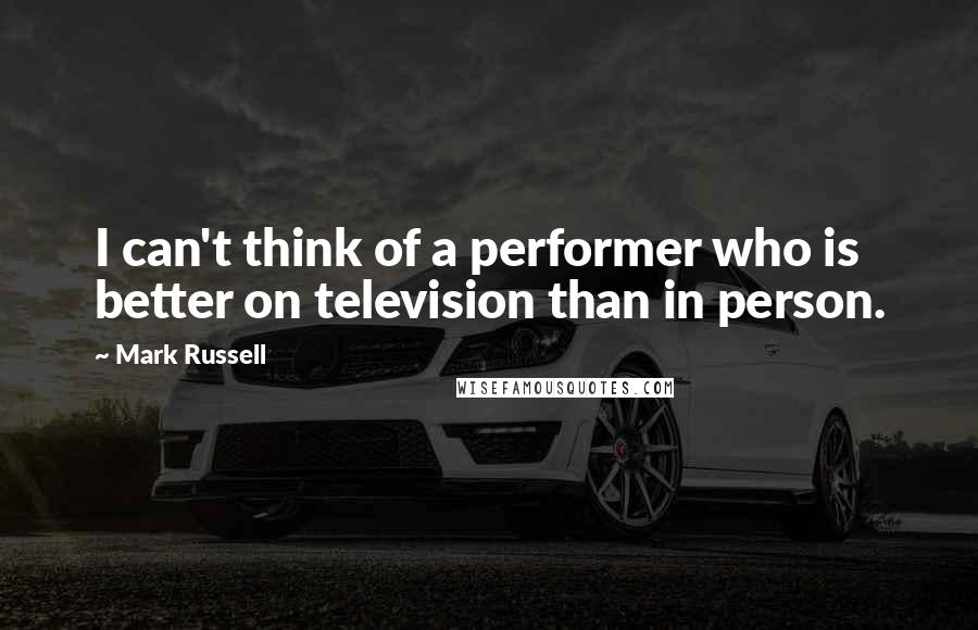 Mark Russell Quotes: I can't think of a performer who is better on television than in person.