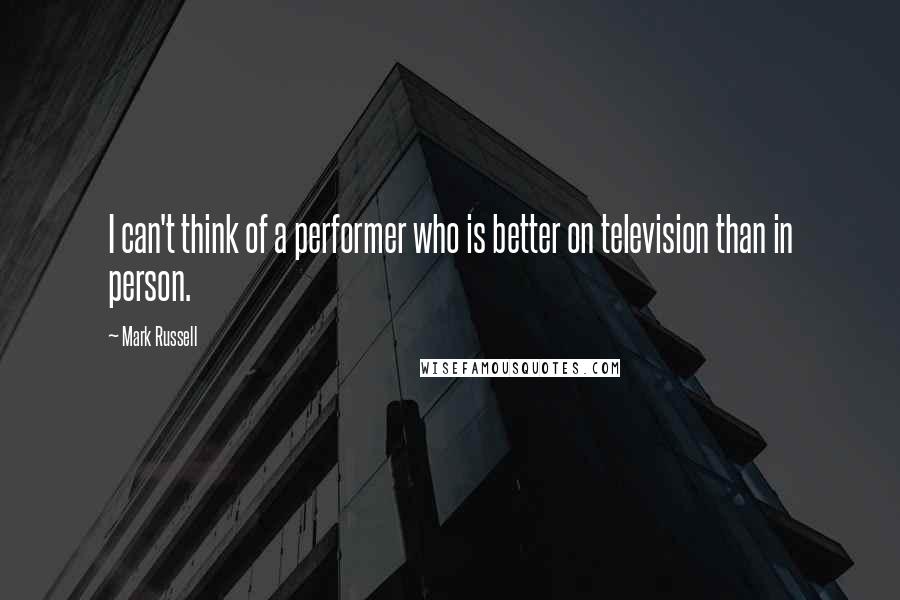 Mark Russell Quotes: I can't think of a performer who is better on television than in person.