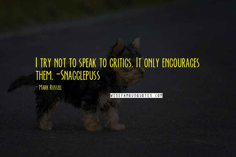 Mark Russell Quotes: I try not to speak to critics. It only encourages them.-Snagglepuss