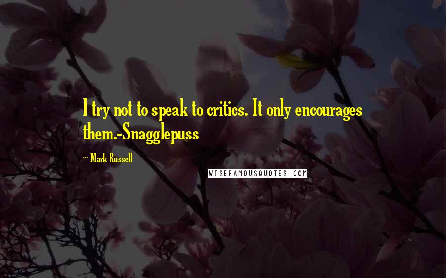 Mark Russell Quotes: I try not to speak to critics. It only encourages them.-Snagglepuss