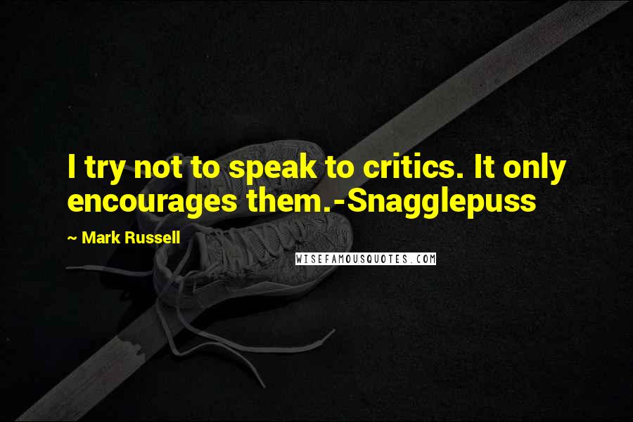 Mark Russell Quotes: I try not to speak to critics. It only encourages them.-Snagglepuss