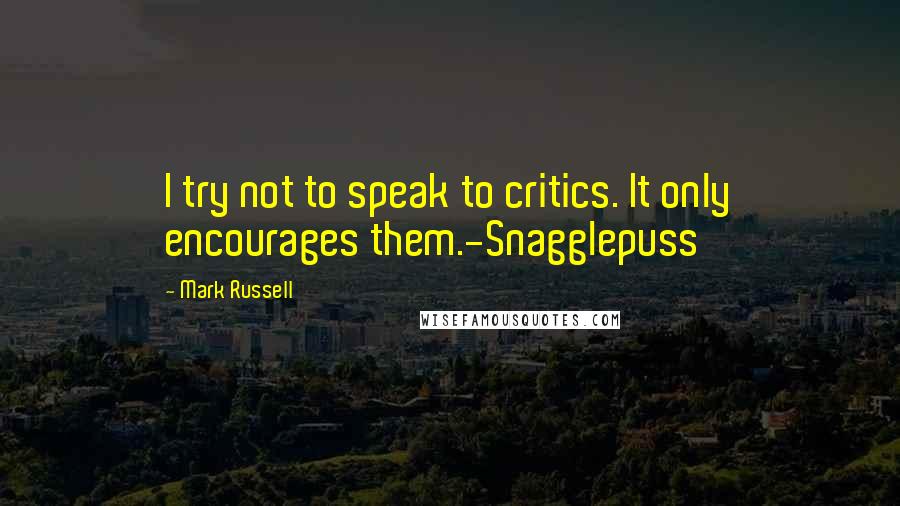 Mark Russell Quotes: I try not to speak to critics. It only encourages them.-Snagglepuss