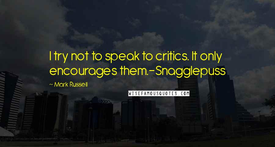 Mark Russell Quotes: I try not to speak to critics. It only encourages them.-Snagglepuss