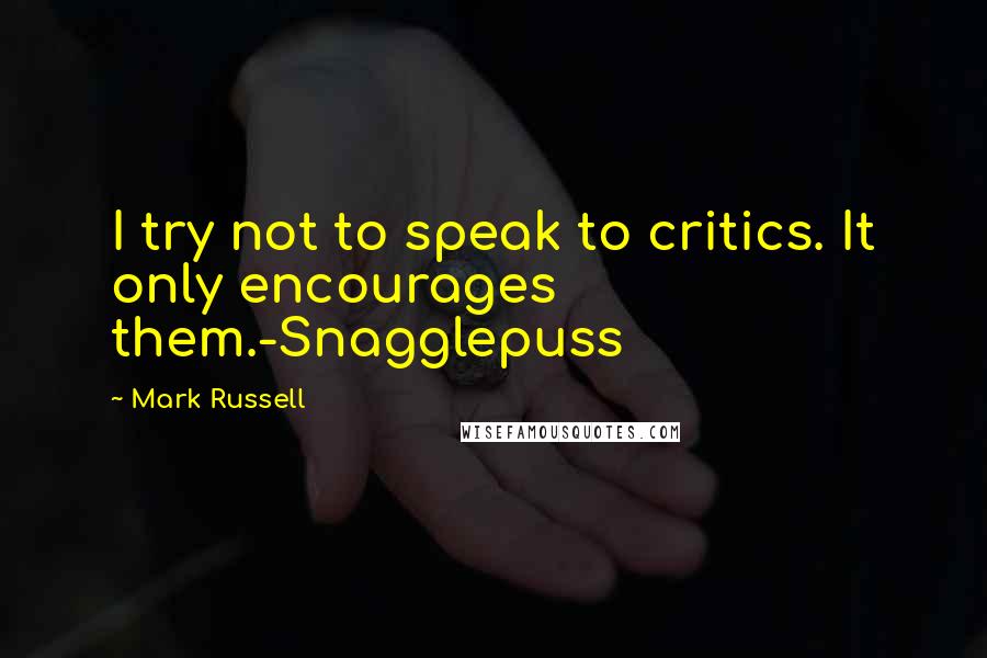 Mark Russell Quotes: I try not to speak to critics. It only encourages them.-Snagglepuss