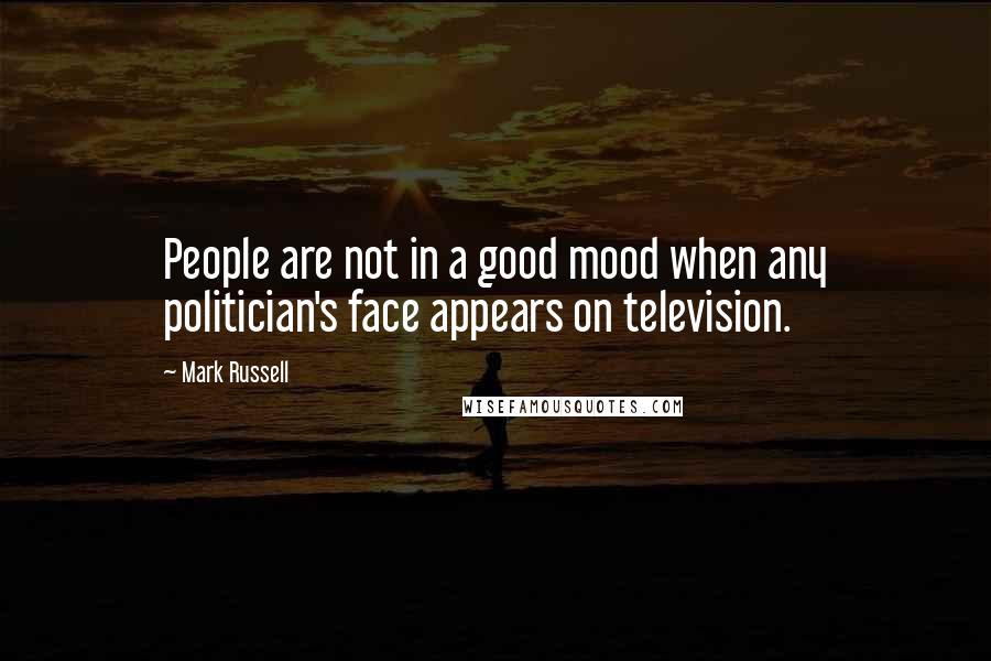 Mark Russell Quotes: People are not in a good mood when any politician's face appears on television.