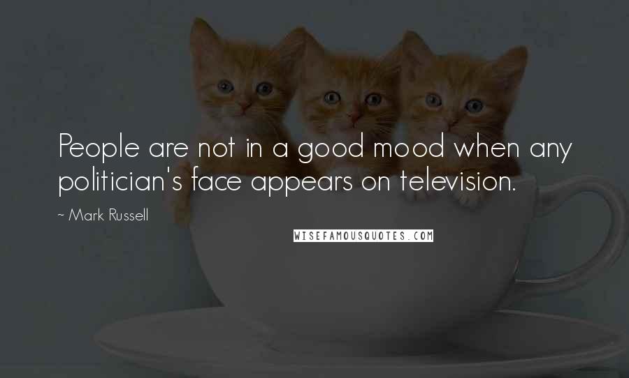 Mark Russell Quotes: People are not in a good mood when any politician's face appears on television.