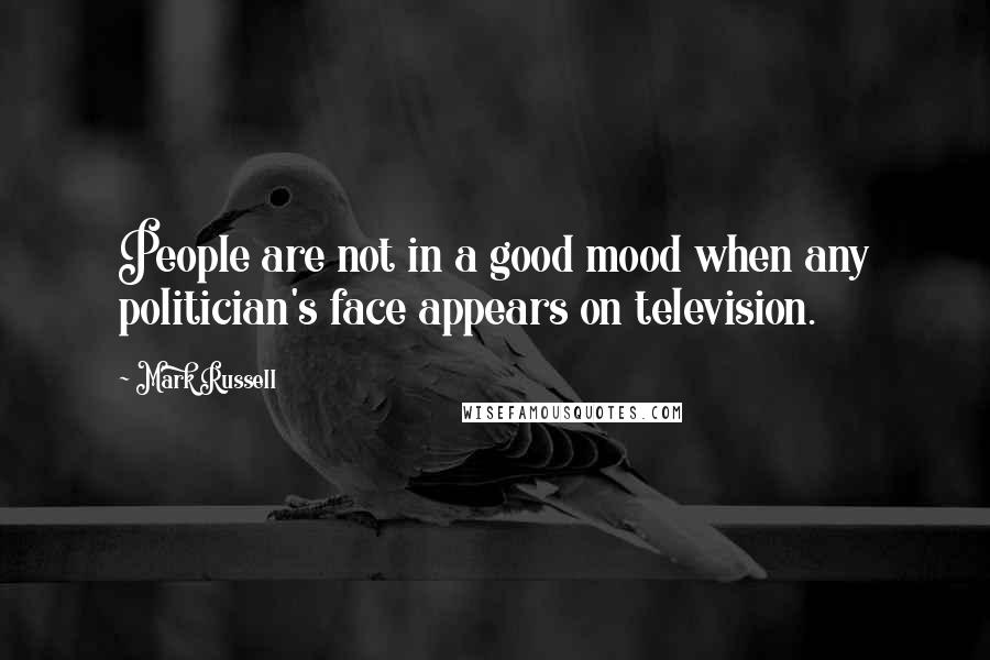 Mark Russell Quotes: People are not in a good mood when any politician's face appears on television.