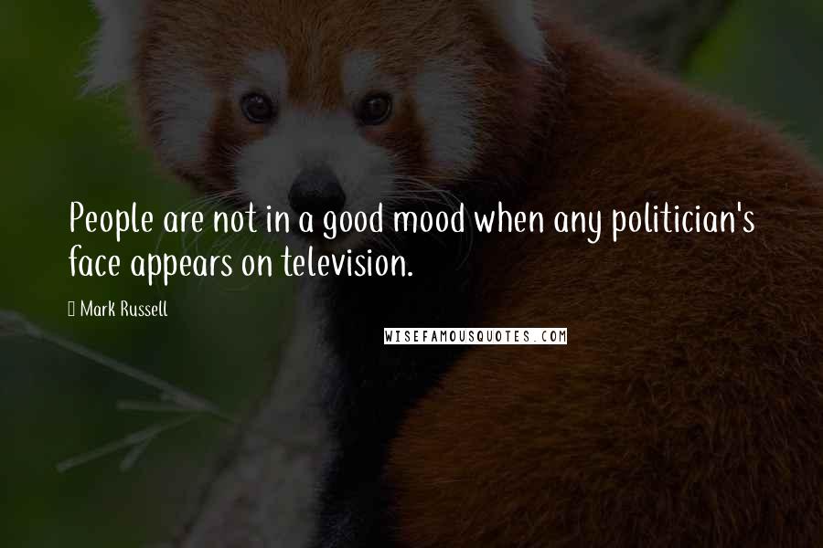 Mark Russell Quotes: People are not in a good mood when any politician's face appears on television.