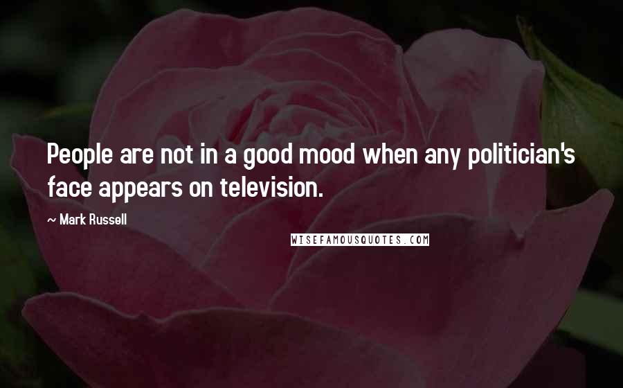 Mark Russell Quotes: People are not in a good mood when any politician's face appears on television.
