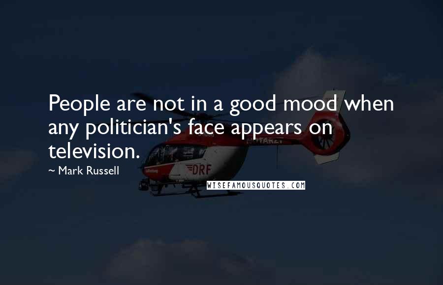 Mark Russell Quotes: People are not in a good mood when any politician's face appears on television.