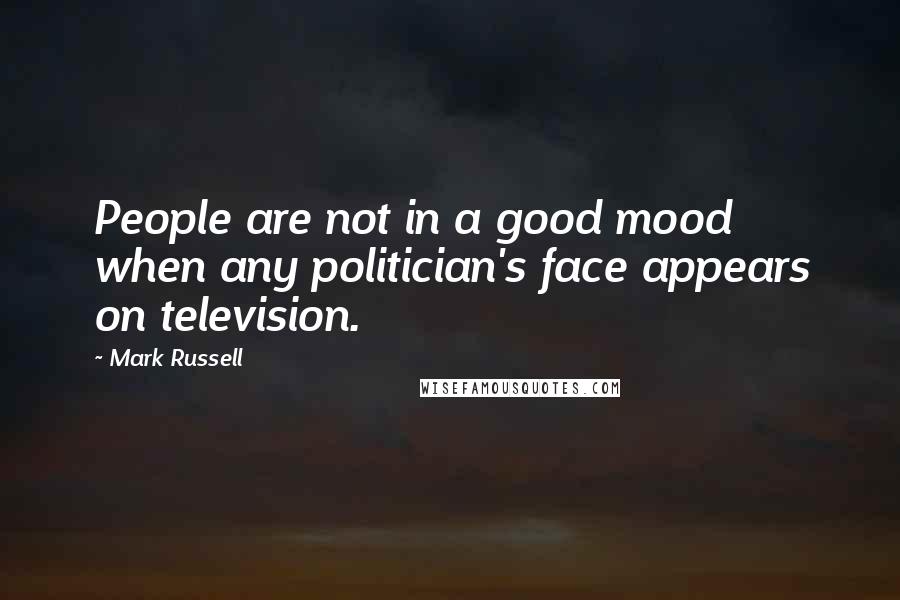 Mark Russell Quotes: People are not in a good mood when any politician's face appears on television.