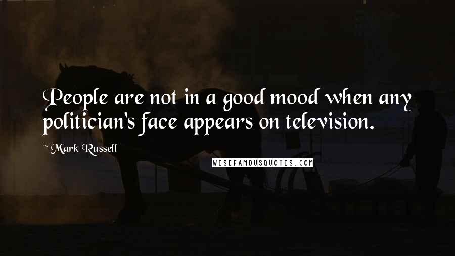 Mark Russell Quotes: People are not in a good mood when any politician's face appears on television.