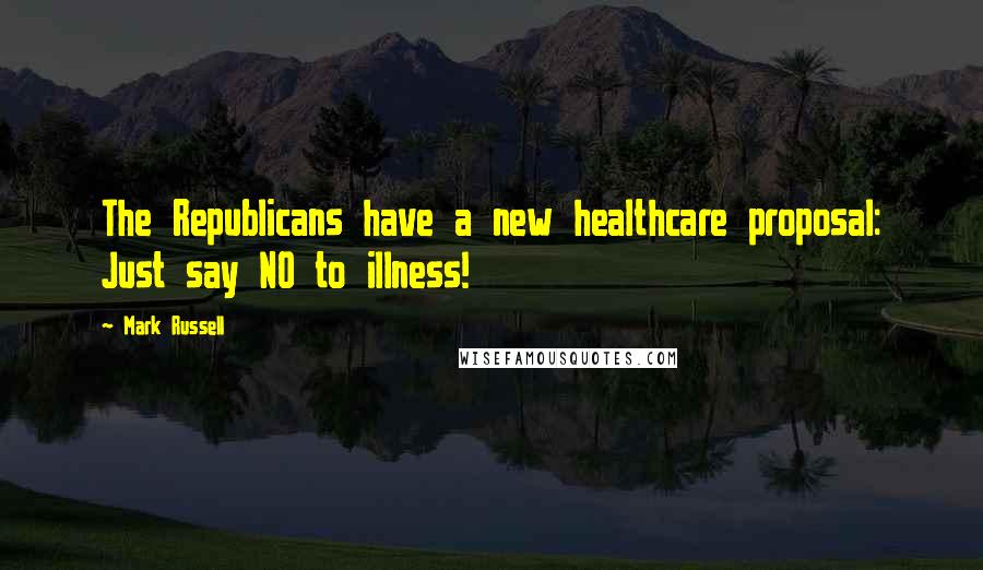 Mark Russell Quotes: The Republicans have a new healthcare proposal: Just say NO to illness!