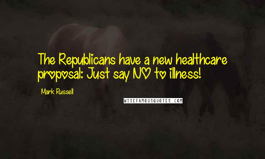 Mark Russell Quotes: The Republicans have a new healthcare proposal: Just say NO to illness!