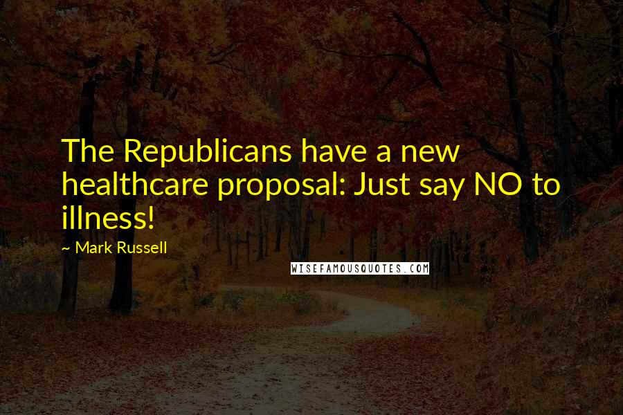 Mark Russell Quotes: The Republicans have a new healthcare proposal: Just say NO to illness!