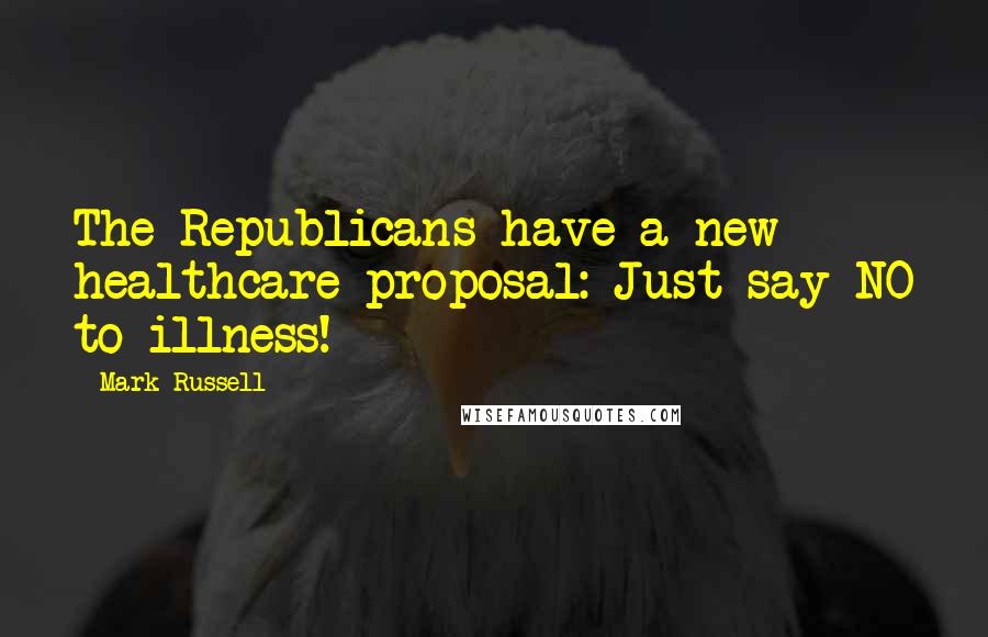 Mark Russell Quotes: The Republicans have a new healthcare proposal: Just say NO to illness!