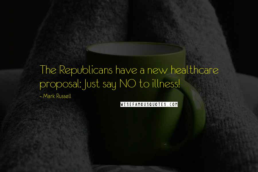 Mark Russell Quotes: The Republicans have a new healthcare proposal: Just say NO to illness!