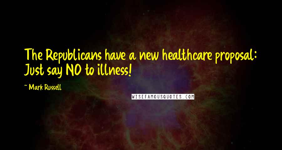 Mark Russell Quotes: The Republicans have a new healthcare proposal: Just say NO to illness!