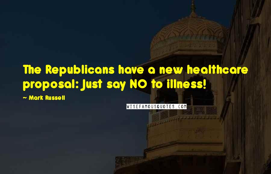 Mark Russell Quotes: The Republicans have a new healthcare proposal: Just say NO to illness!