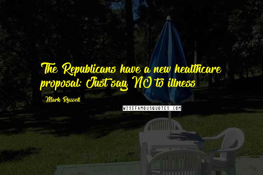 Mark Russell Quotes: The Republicans have a new healthcare proposal: Just say NO to illness!