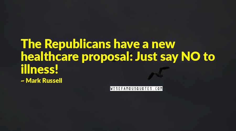 Mark Russell Quotes: The Republicans have a new healthcare proposal: Just say NO to illness!