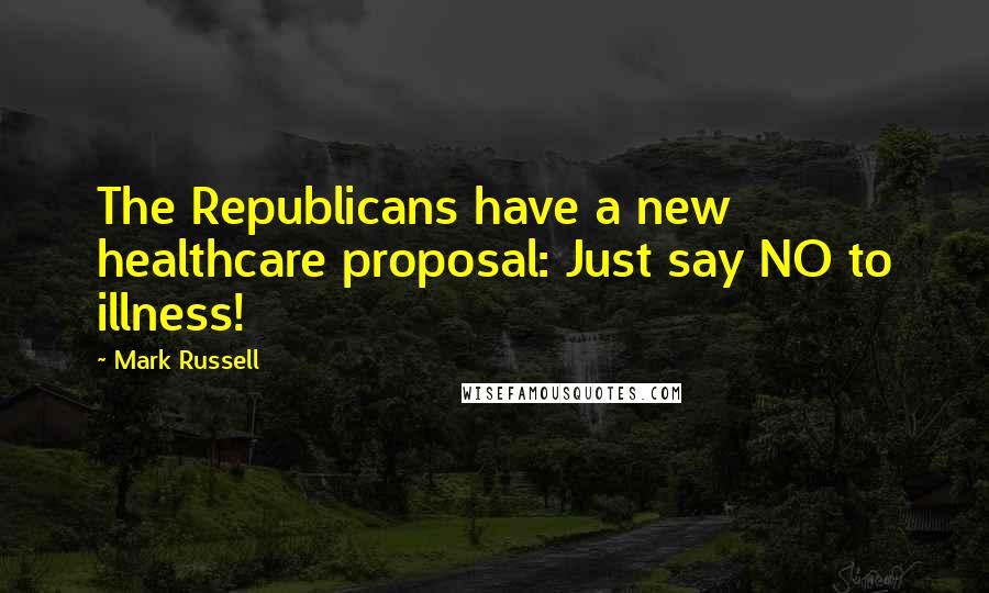 Mark Russell Quotes: The Republicans have a new healthcare proposal: Just say NO to illness!