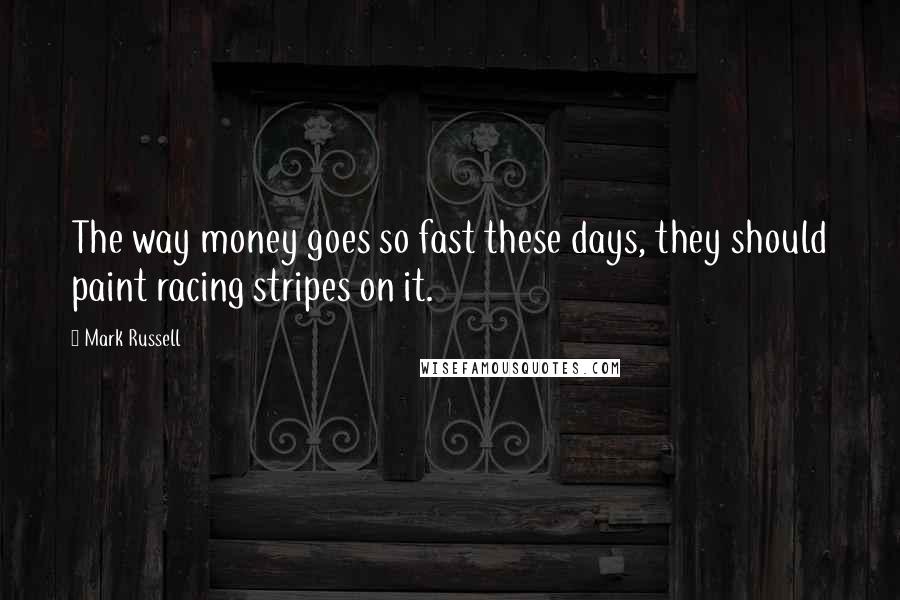 Mark Russell Quotes: The way money goes so fast these days, they should paint racing stripes on it.