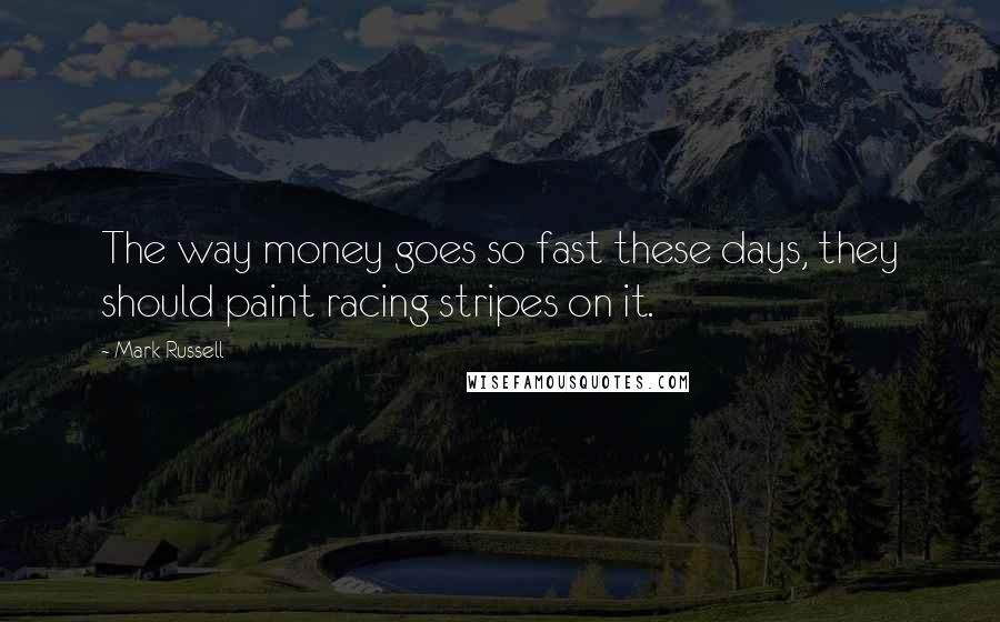 Mark Russell Quotes: The way money goes so fast these days, they should paint racing stripes on it.