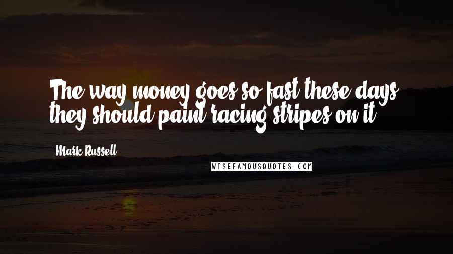 Mark Russell Quotes: The way money goes so fast these days, they should paint racing stripes on it.